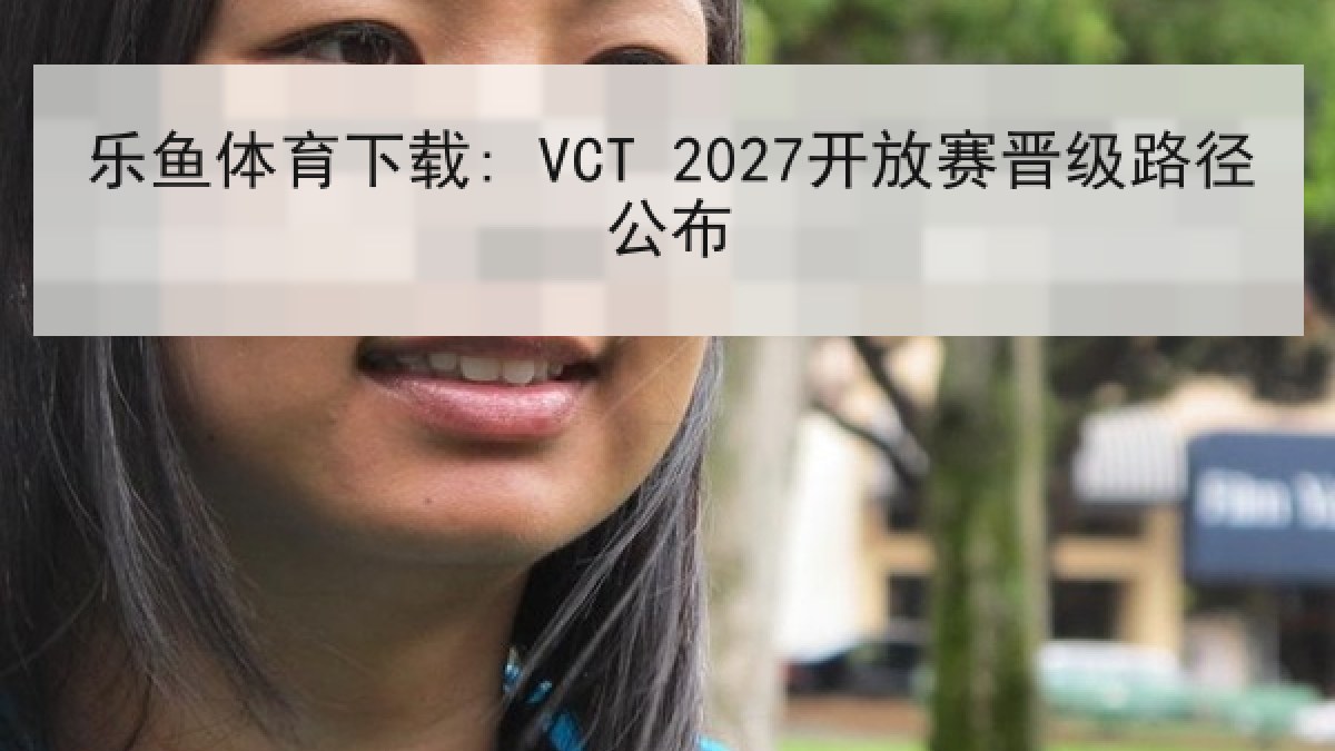 乐鱼体育下载: VCT 2027开放赛晋级路径公布