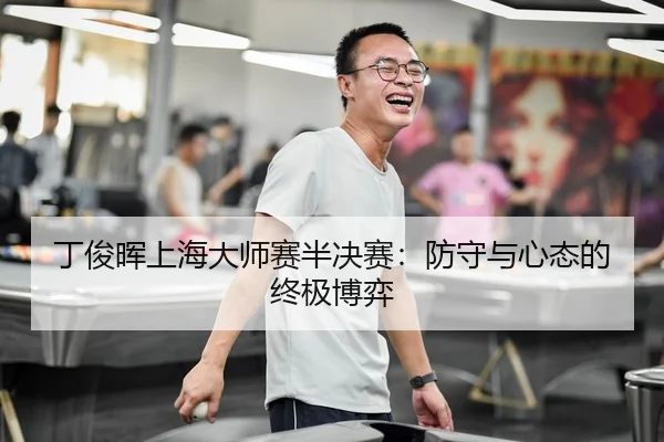 丁俊晖上海大师赛半决赛：防守与心态的终极博弈