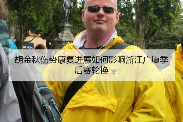 胡金秋伤势康复进展如何影响浙江广厦季后赛轮换