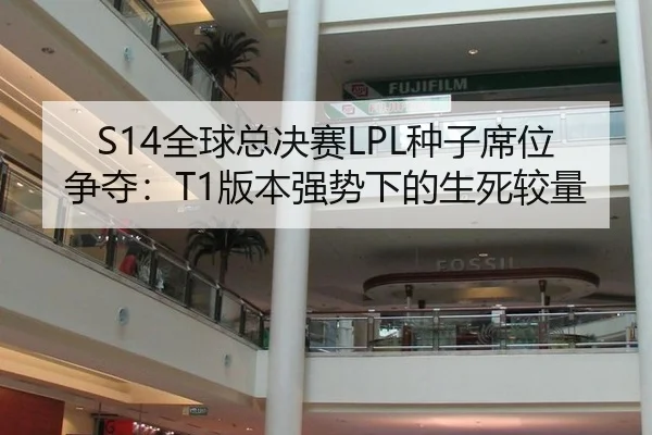 S14全球总决赛LPL种子席位争夺：T1版本强势下的生死较量