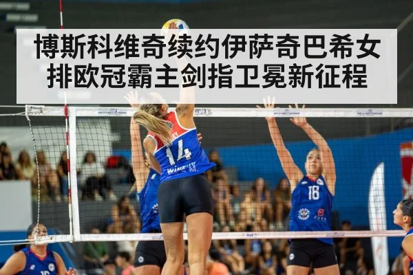 博斯科维奇续约伊萨奇巴希女排欧冠霸主剑指卫冕新征程