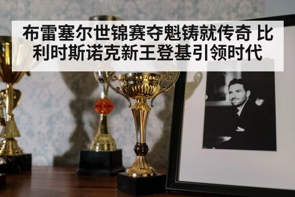 布雷塞尔世锦赛夺魁铸就传奇 比利时斯诺克新王登基引领时代