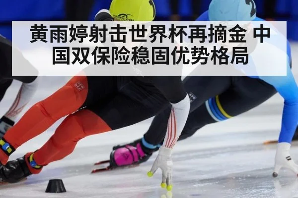 黄雨婷射击世界杯再摘金 中国双保险稳固优势格局
