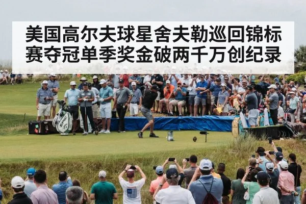 美国高尔夫球星舍夫勒巡回锦标赛夺冠单季奖金破两千万创纪录