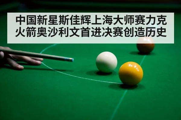 中国新星斯佳辉上海大师赛力克火箭奥沙利文首进决赛创造历史