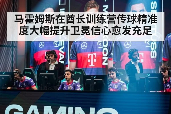 马霍姆斯在酋长训练营传球精准度大幅提升卫冕信心愈发充足