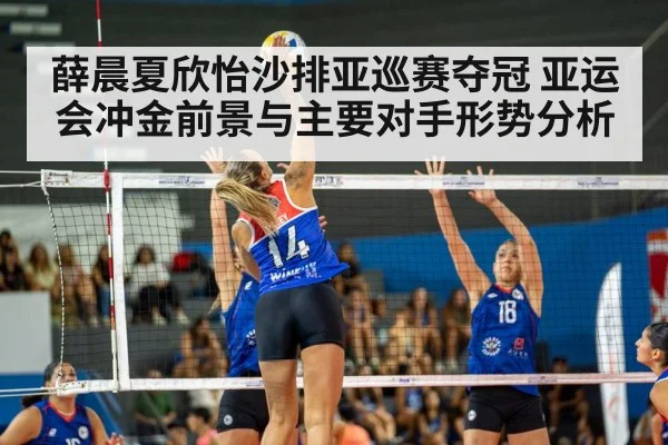 薛晨夏欣怡沙排亚巡赛夺冠 亚运会冲金前景与主要对手形势分析