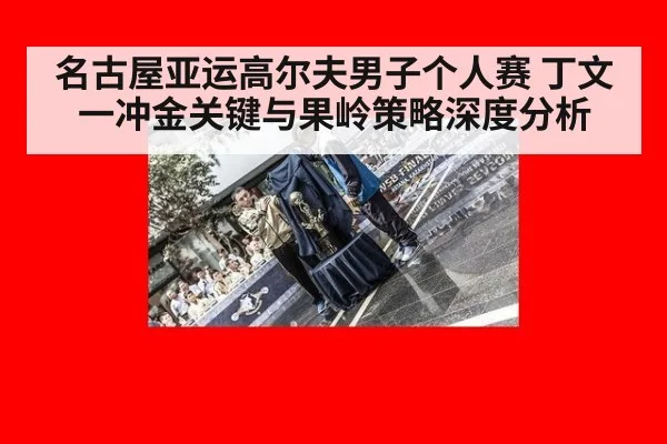 名古屋亚运高尔夫男子个人赛 丁文一冲金关键与果岭策略深度分析