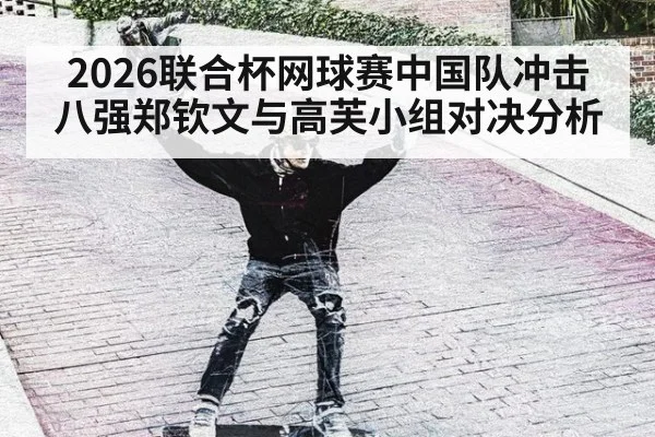 2026联合杯网球赛中国队冲击八强郑钦文与高芙小组对决分析